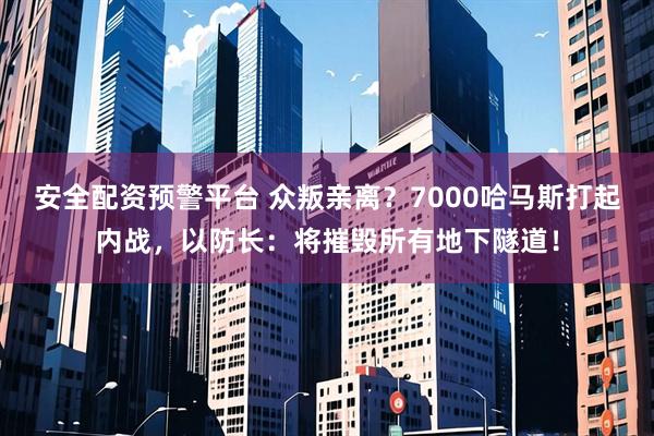 安全配资预警平台 众叛亲离？7000哈马斯打起内战，以防长：将摧毁所有地下隧道！