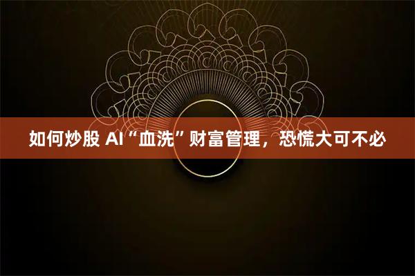 如何炒股 AI“血洗”财富管理，恐慌大可不必